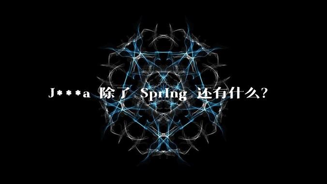 J***a 除了 Spring 还有什么？